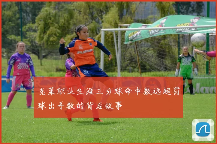 克莱职业生涯三分球命中数远超罚球出手数的背后故事